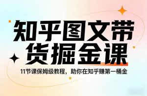 知乎图文带货掘金课，11节课保姆级教程，助你在知乎賺第一桶金-天韵资源网