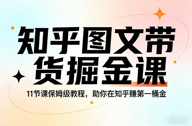 知乎图文带货掘金课，11节课保姆级教程，助你在知乎賺第一桶金-天韵资源网