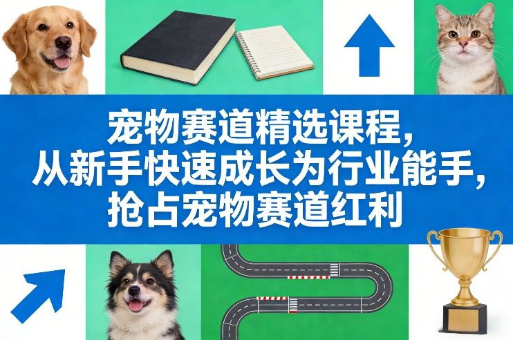 宠物赛道精选课程,从新手快速成长为行业能手,抢占宠物赛道红利-天韵资源网