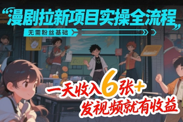 漫剧拉新项目实操全流程，无需粉丝基础，一天收入6张+，发视频就有收益-天韵资源网