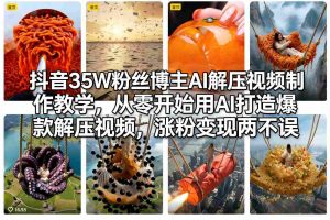 抖音35W粉丝博主AI解压视频制作教学，从零开始用AI打造爆款解压视频，涨粉变现两不误-天韵资源网