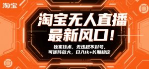 淘宝无人直播最新风口!独家技术,无违规不封号,可矩阵放大,日入1k+长期稳定【揭秘】-天韵资源网