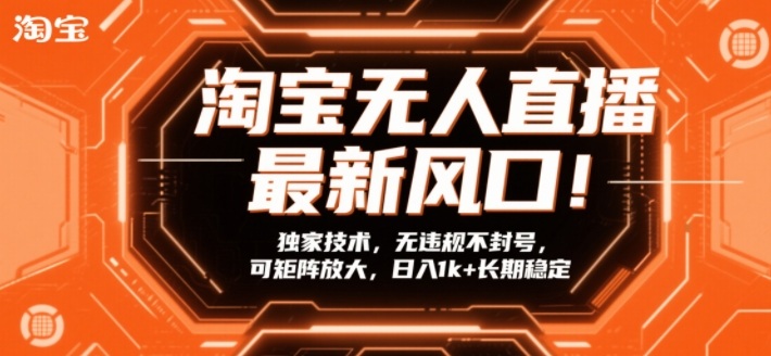 淘宝无人直播最新风口！独家技术，无违规不封号，可矩阵放大，日入1k+长期稳定【揭秘】-天韵资源网