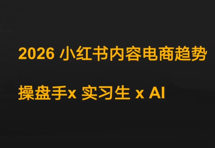 迪安·2026小红书内容电商趋势操盘手x实习生xAI-天韵资源网