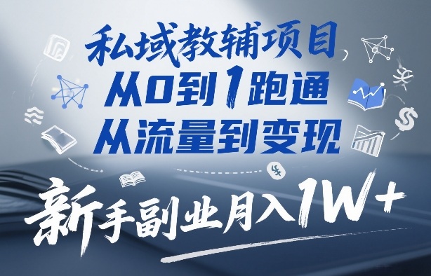 私域教辅项目，从0到1跑通，从流量到变现，新手副业月入1W+-天韵资源网