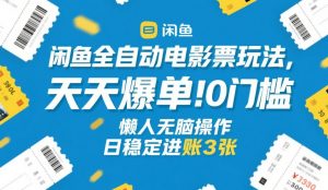 闲鱼全自动电影票玩法，天天爆单，0门槛，懒人无脑操作，日稳定进账3张+【揭秘】-天韵资源网