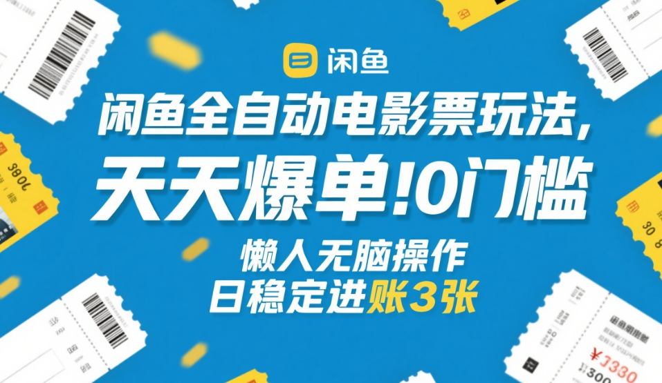 闲鱼全自动电影票玩法,天天爆单,0门槛,懒人无脑操作,日稳定进账3张+【揭秘】-天韵资源网