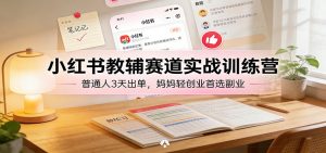 小红书教辅赛道实战训练营：普通人3天出单，妈妈轻创业首选副业-天韵资源网