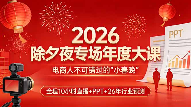 2026除夕夜专场年度大课，全程10小时直播+PPT+26年行业预测，是电商人不可错过的“小春晚”-天韵资源网