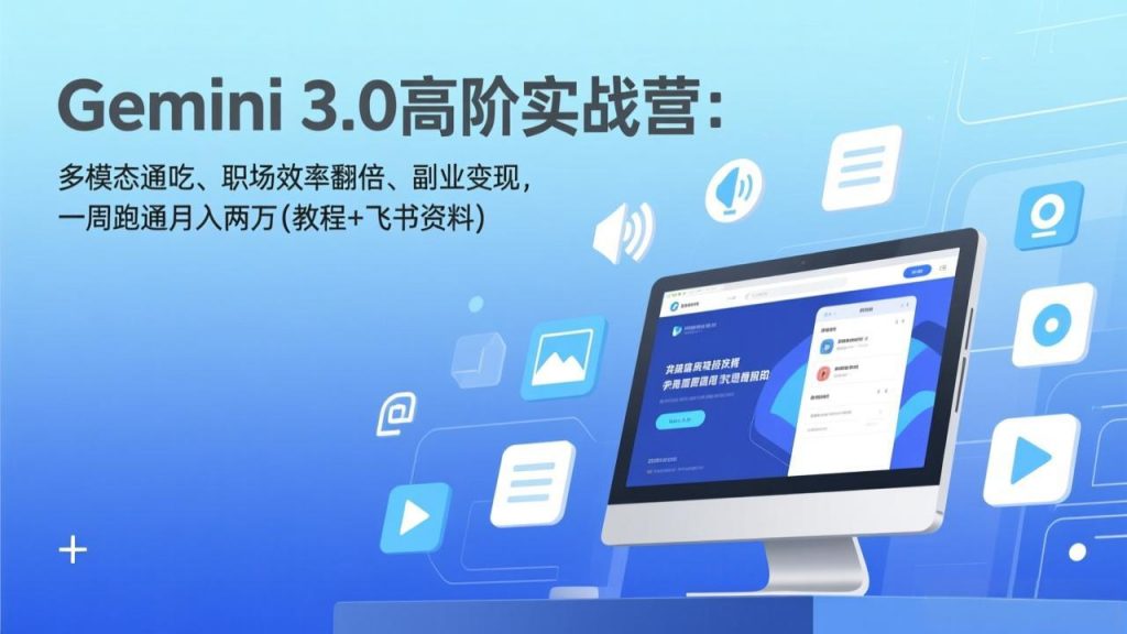 Gemini 3.0高阶实战营：多模态通吃、职场效率翻倍、副业变现，一周跑通月入两万(教程+飞书资料-天韵资源网