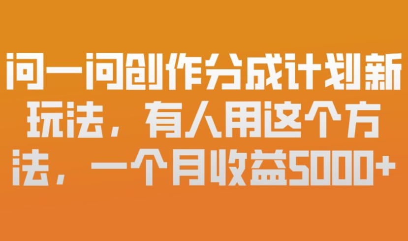 问一问创作分成计划新玩法，有人用这个方法，一个月收益5k，新手友好，有微信就能做【揭秘】-天韵资源网