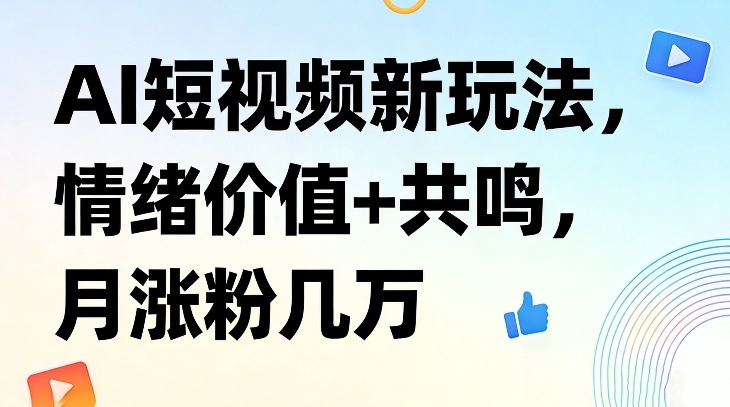 AI短视频新玩法，情绪价值+共鸣，月涨粉几万-天韵资源网
