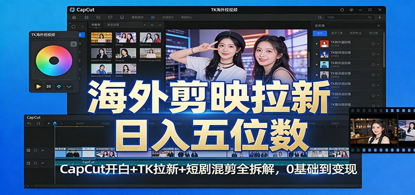 海外剪映拉新日入五位数：CapCut开白+TK拉新+短剧混剪全拆解，0基础到变现-天韵资源网