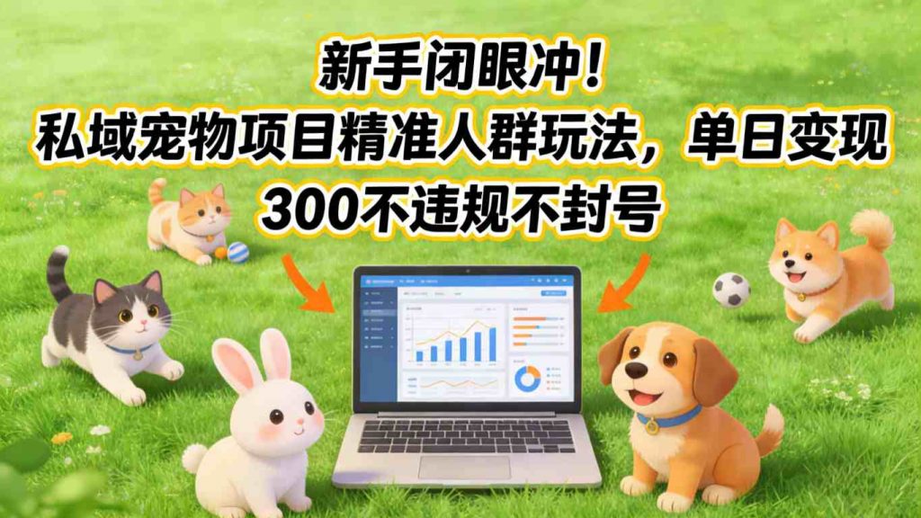新手闭眼冲！私域宠物项目精准人群玩法，单日变现3张不违规不封号-天韵资源网
