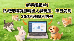新手闭眼冲！私域宠物项目精准人群玩法，单日变现3张不违规不封号-天韵资源网