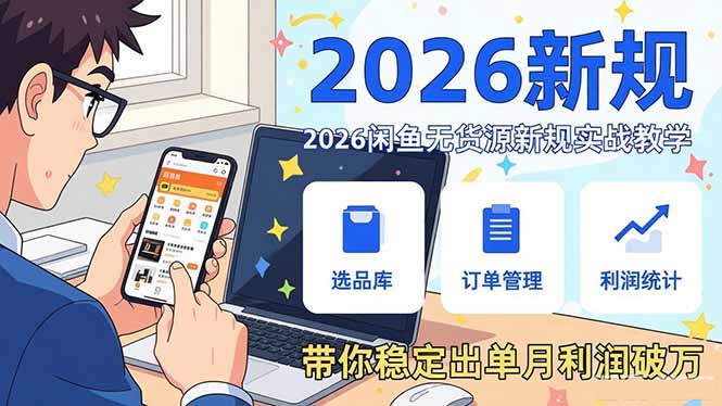 2026闲鱼无货源新规实战教学，从零基础搭建账号到选品上架运营，带你稳定出单月利润破万-天韵资源网