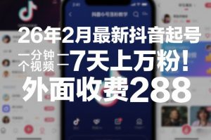 26年2月最新抖音起号涨粉教学，一分钟一个视频，7天上万粉，外面收费288-天韵资源网