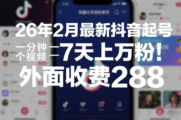 26年2月最新抖音起号涨粉教学，一分钟一个视频，7天上万粉，外面收费288-天韵资源网