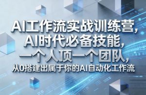 Ai工作流实战训练营，AI时代必备技能，一个人顶一个团队，从0搭建出属于你的AI自动化工作流-天韵资源网