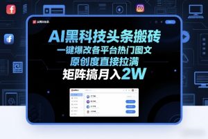 AI黑科技头条搬砖，一键爆改各平台热门图文，原创度直接拉满，矩阵搞月入2W+【揭秘】-天韵资源网