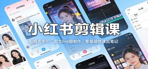 小红书剪辑课：剪辑去水印，图文live图制作，零基础快速出笔记-天韵资源网