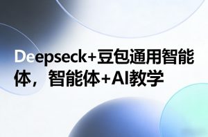 Deepseck+豆包通用智能体，智能体+AI教学-天韵资源网