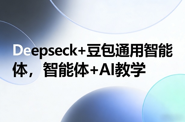 Deepseck+豆包通用智能体，智能体+AI教学-天韵资源网