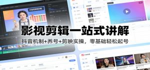 影视剪辑一站式讲解：抖音机制+养号+剪映实操，零基础轻松起号-天韵资源网