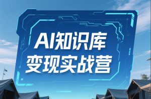 AI知识库变现实战营，不会做产品？不会变现？不会做内容？这一套，让你马上能卖+未来能做-天韵资源网