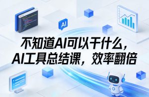 不知道AI可以干什么,AI工具总结课,效率翻倍-天韵资源网