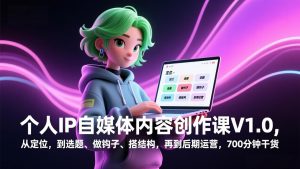 个人IP自媒体内容创作课V1.0，从定位，到选题、做钩子、搭结构，再到后期运营，700分钟干货-天韵资源网