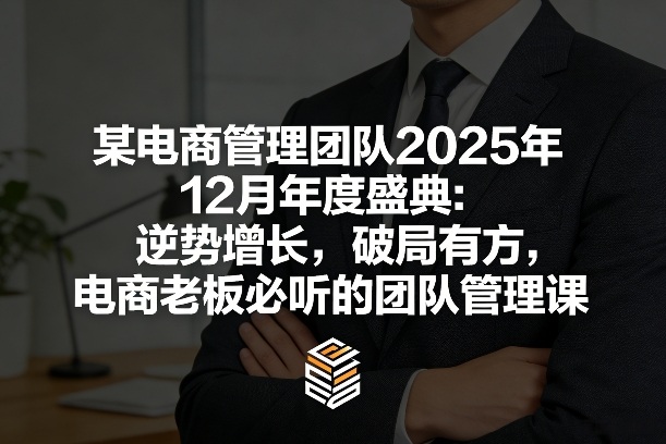 某电商管理团队2025年12月年度盛典：逆势增长，破局有方，电商老板必听的团队管理课-天韵资源网