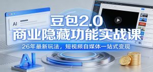 豆包2.0商业隐藏功能实战课:26年最新玩法,短视频自媒体一站式变现-天韵资源网