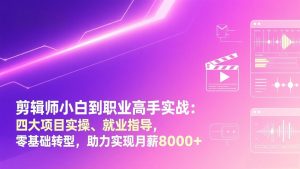 剪辑师小白到职业高手实战：四大项目实操、就业指导，零基础转型，助力实现月薪8000+-天韵资源网