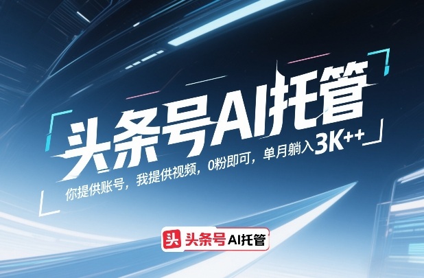 头条号AI托管，你提供账号，我提供视频，0粉即可，单月躺入3k+【揭秘】-天韵资源网