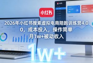 2026年小红书搜索虚拟电商陪跑训练营4.0,0成本投入,操作简单,月1w+被动收入-天韵资源网