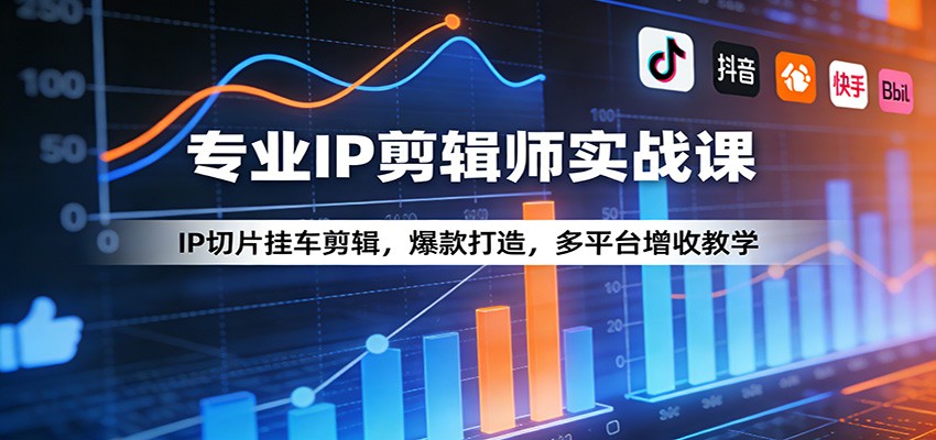 专业IP剪辑师实战课:IP切片挂车剪辑,爆款打造,多平台增收教学-天韵资源网