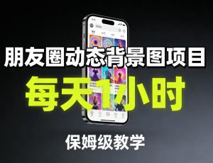 朋友圈动态背景图项目，每天1小时，保姆级教学-天韵资源网