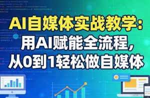 AI自媒体实战教学：用AI赋能全流程，从0到1轻松做自媒体-天韵资源网