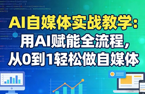 AI自媒体实战教学：用AI赋能全流程，从0到1轻松做自媒体-天韵资源网
