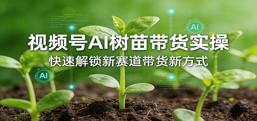 图片[1]-视频号AI树苗带货实操，快速解锁新赛道带货新方式-天韵资源网