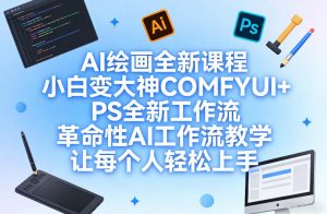AI绘画全新课程，小白变大神COMFYUI+PS全新工作流，革命性AI工作流教学，让每个人轻松上手-天韵资源网
