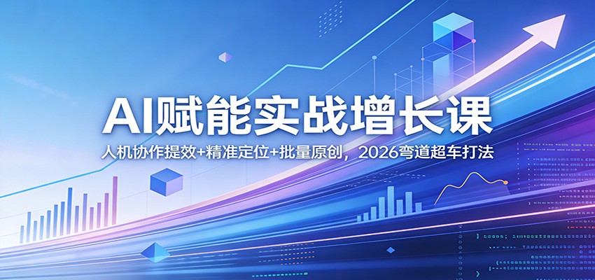 图片[1]-AI赋能实战增长课：人机协作提效+精准定位+批量原创，2026弯道超车打法-天韵资源网