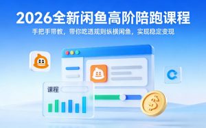 2026全新闲鱼高阶陪跑课程，手把手带教，带你吃透规则纵横闲鱼，实现稳定变现-天韵资源网