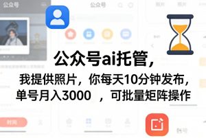 公众号ai托管,我提供照片,你每天10分钟发布,单号月入3000+,可批量矩阵操作【揭秘】-天韵资源网