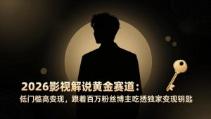 2026影视解说黄金赛道:低门槛高变现,跟着百万粉丝博主吃透独家变现钥匙-天韵资源网