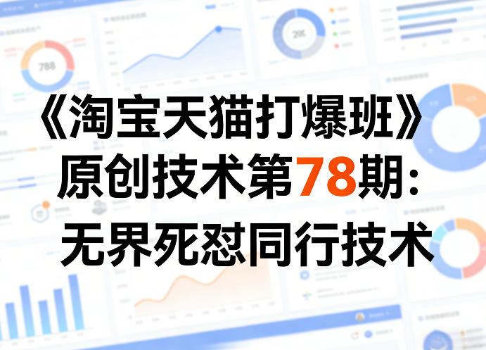 《淘宝天猫打爆班》原创技术第78期：无界死怼同行技术-天韵资源网