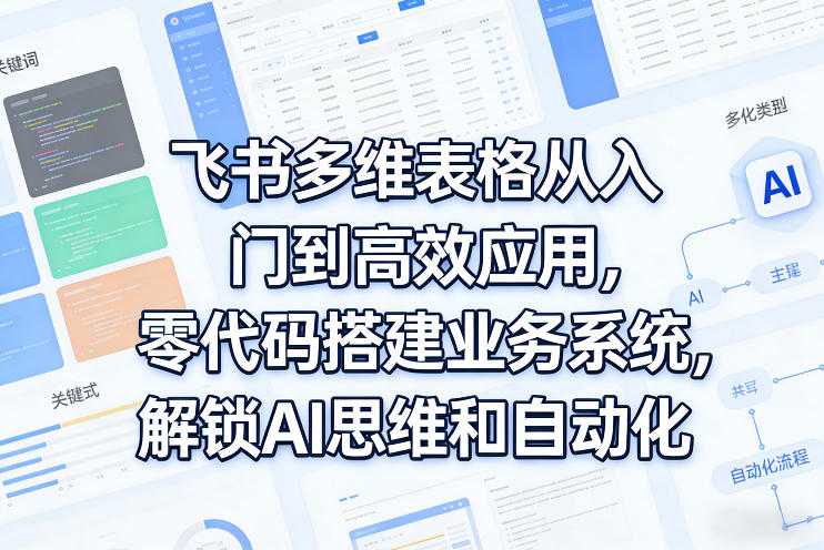 飞书多维表格从入门到高效应用，零代码搭建业务系统，解锁AI思维和自动化-天韵资源网