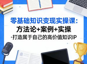 零基础知识变现实操课,方法论+案例+实操,打造属于自己的高价值知识IP-天韵资源网