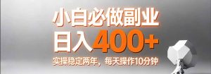 小白必做副业日入400+，真实实操稳定两年，每天操作10分钟-天韵资源网